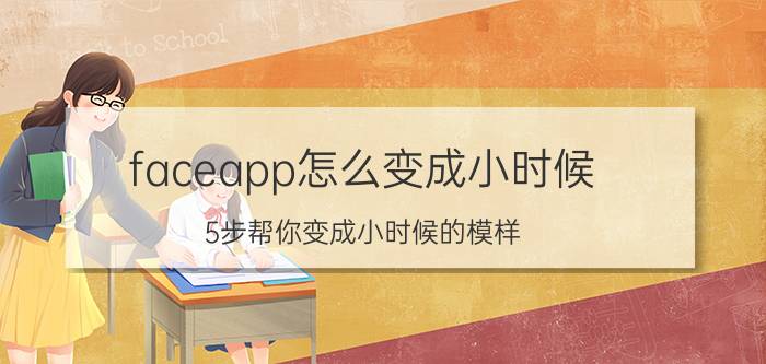 faceapp怎么变成小时候 5步帮你变成小时候的模样